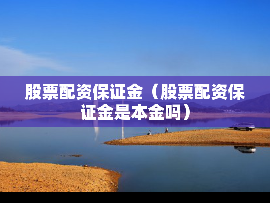 股票配资保证金（股票配资保证金是本金吗）