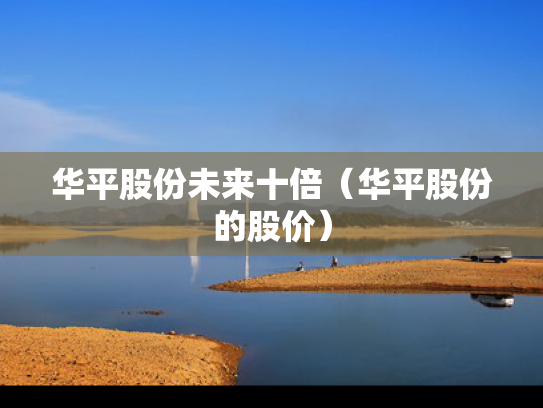 华平股份未来十倍（华平股份的股价）
