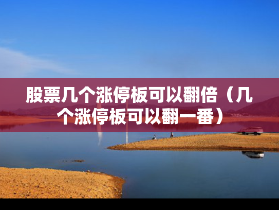 股票几个涨停板可以翻倍（几个涨停板可以翻一番）