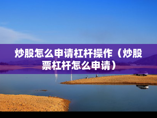 炒股怎么申请杠杆操作（炒股票杠杆怎么申请）
