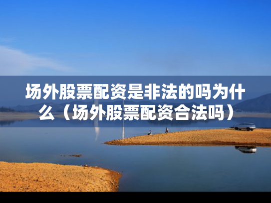 场外股票配资是非法的吗为什么（场外股票配资合法吗）