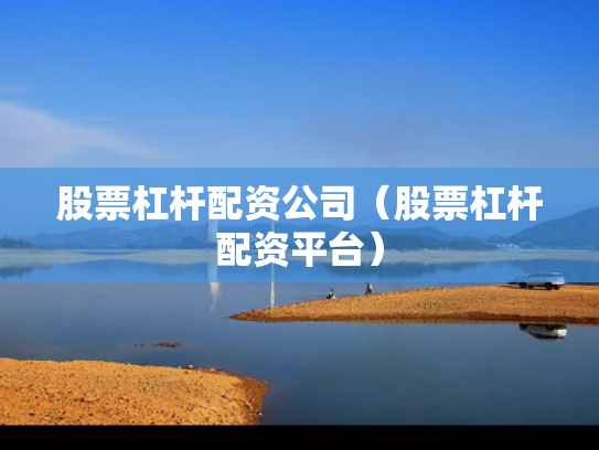 股票杠杆配资公司（股票杠杆配资平台）