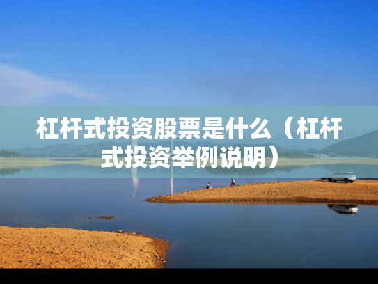 杠杆式投资股票是什么（杠杆式投资举例说明）