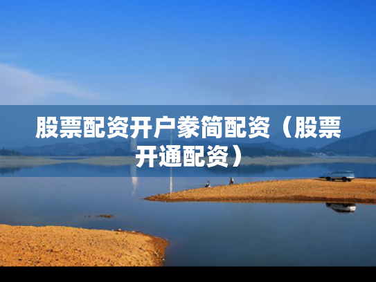 股票配资开户豢简配资（股票开通配资）