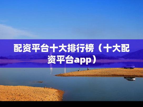配资平台十大排行榜（十大配资平台app）