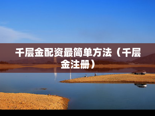 千层金配资最简单方法（千层金注册）
