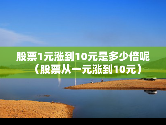 股票1元涨到10元是多少倍呢（股票从一元涨到10元）
