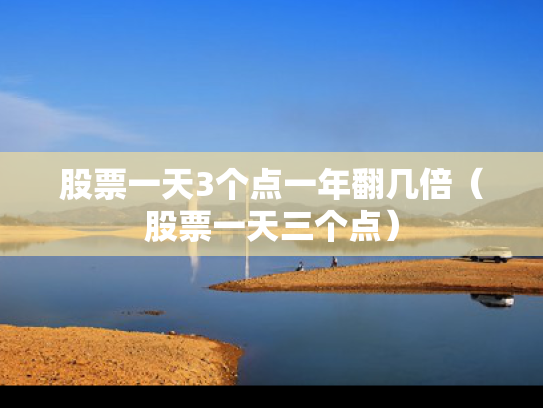 股票一天3个点一年翻几倍（股票一天三个点）