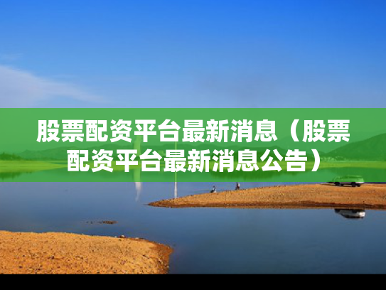股票配资平台最新消息（股票配资平台最新消息公告）