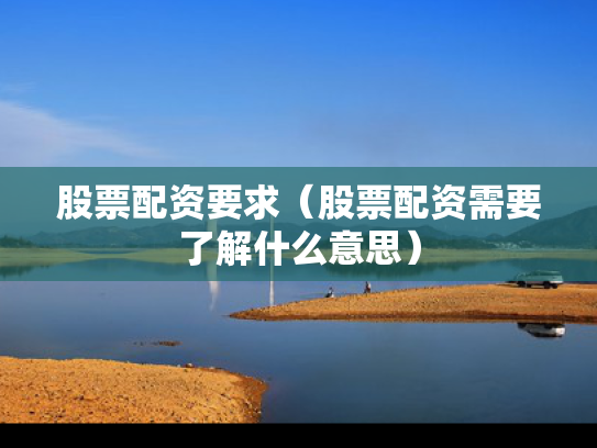 股票配资要求（股票配资需要了解什么意思）