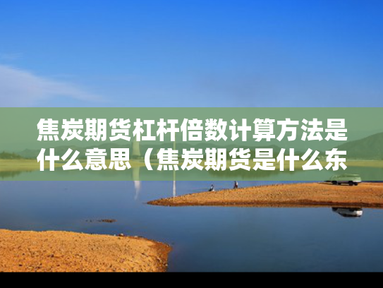焦炭期货杠杆倍数计算方法是什么意思（焦炭期货是什么东西）