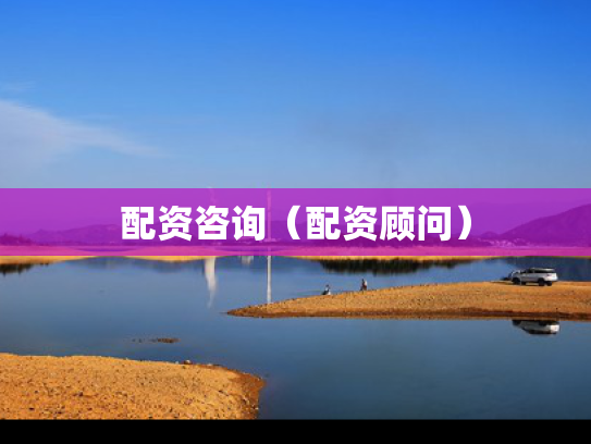 配资咨询（配资顾问）