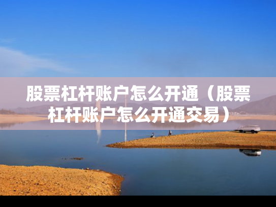 股票杠杆账户怎么开通（股票杠杆账户怎么开通交易）