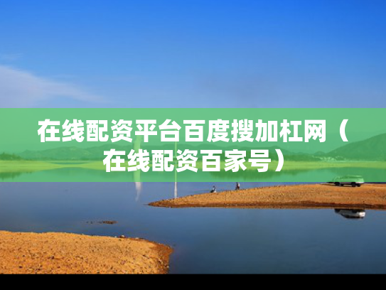在线配资平台百度搜加杠网（在线配资百家号）