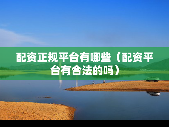 配资正规平台有哪些（配资平台有合法的吗）