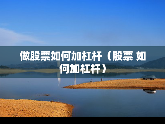 做股票如何加杠杆（股票 如何加杠杆）