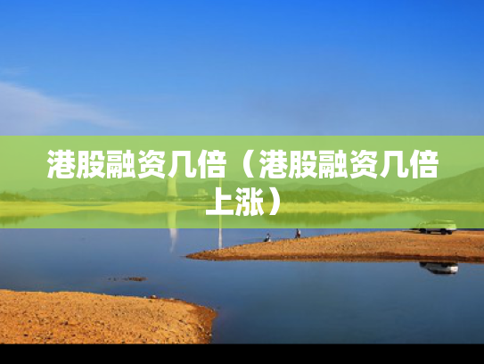 港股融资几倍（港股融资几倍上涨）