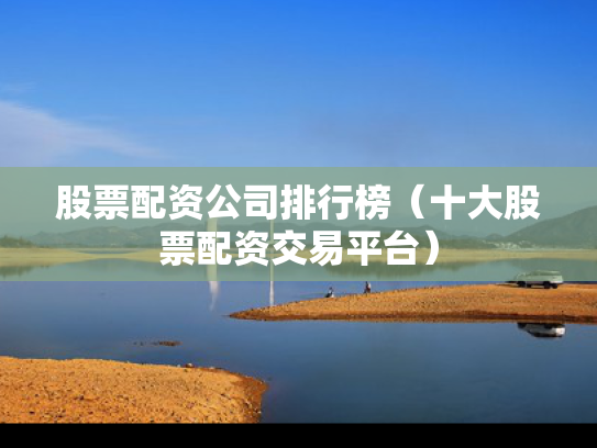 股票配资公司排行榜（十大股票配资交易平台）
