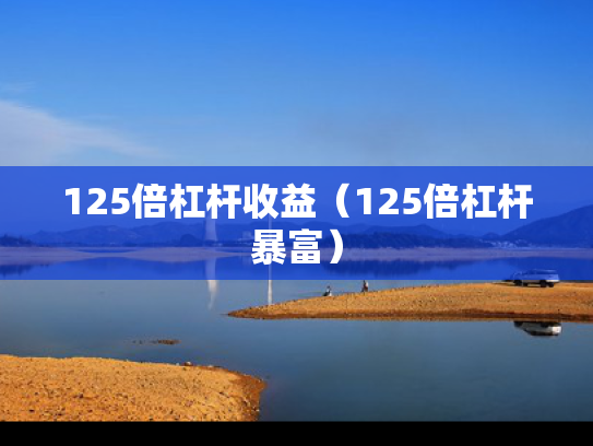 125倍杠杆收益（125倍杠杆暴富）