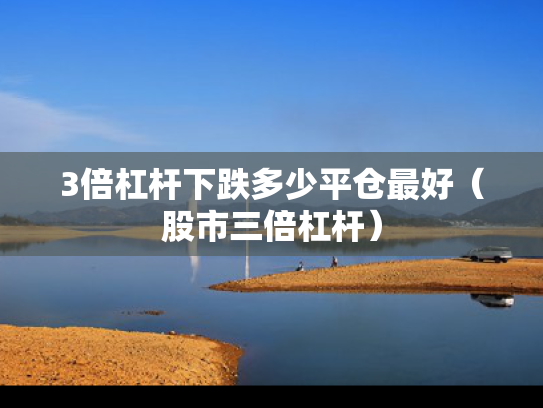 3倍杠杆下跌多少平仓最好（股市三倍杠杆）