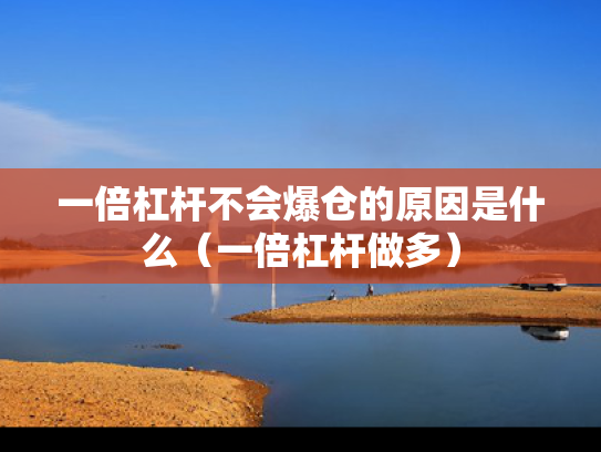一倍杠杆不会爆仓的原因是什么（一倍杠杆做多）