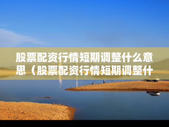 股票配资行情短期调整什么意思（股票配资行情短期调整什么意思啊）