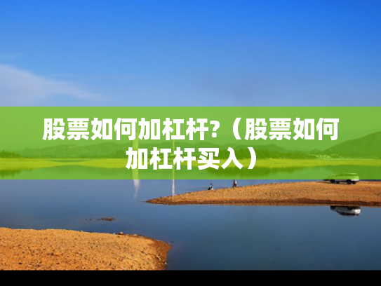 股票如何加杠杆?（股票如何加杠杆买入）