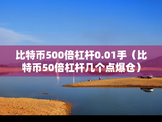 比特币500倍杠杆0.01手（比特币50倍杠杆几个点爆仓）