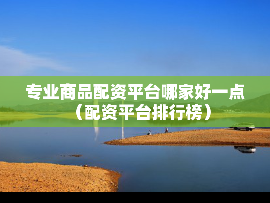 专业商品配资平台哪家好一点（配资平台排行榜）
