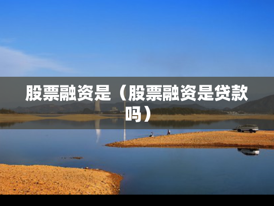 股票融资是（股票融资是贷款吗）
