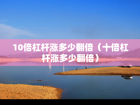 10倍杠杆涨多少翻倍（十倍杠杆涨多少翻倍）