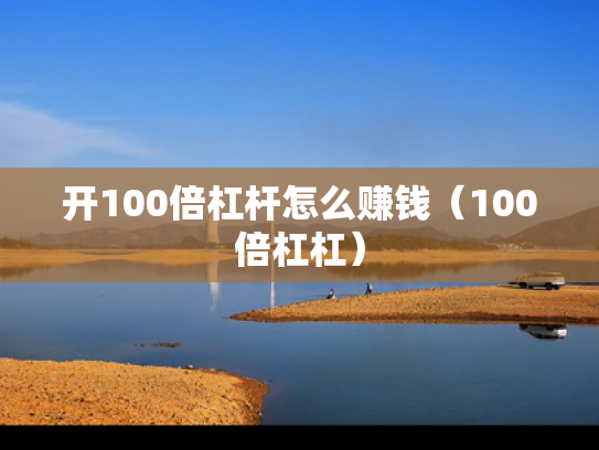 开100倍杠杆怎么赚钱（100倍杠杠）