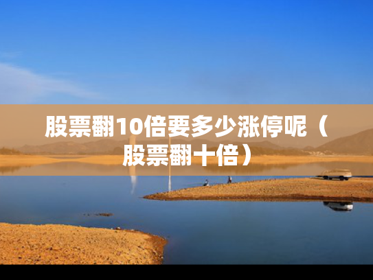 股票翻10倍要多少涨停呢（股票翻十倍）