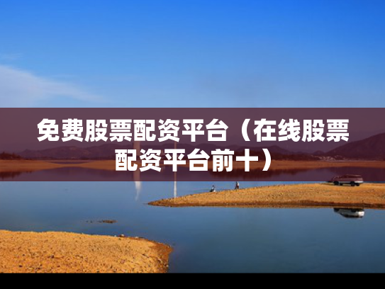 免费股票配资平台（在线股票配资平台前十）