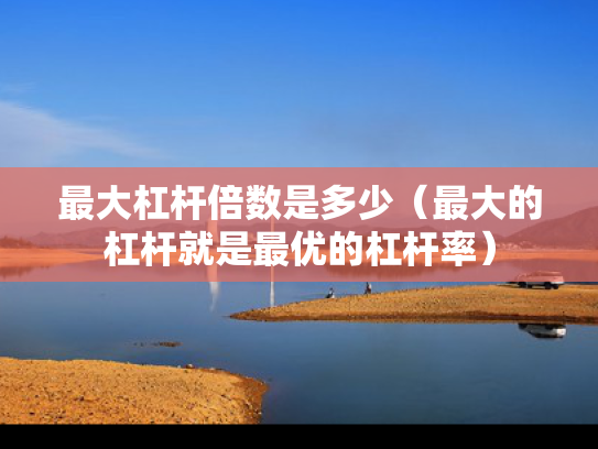 最大杠杆倍数是多少（最大的杠杆就是最优的杠杆率）