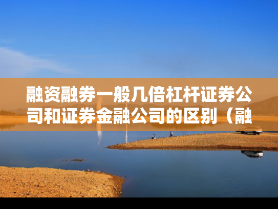 融资融券一般几倍杠杆证券公司和证券金融公司的区别（融资融券有几倍杠杆）