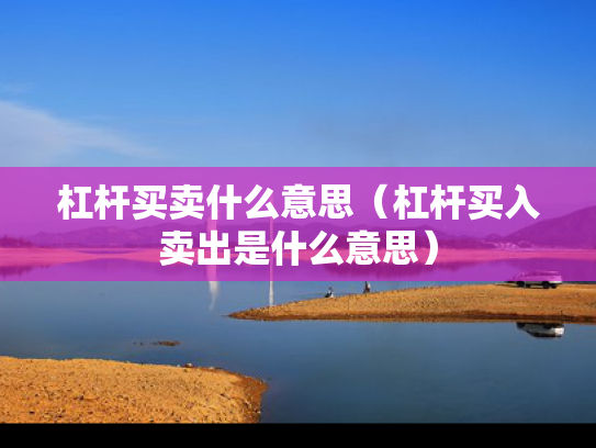杠杆买卖什么意思（杠杆买入卖出是什么意思）