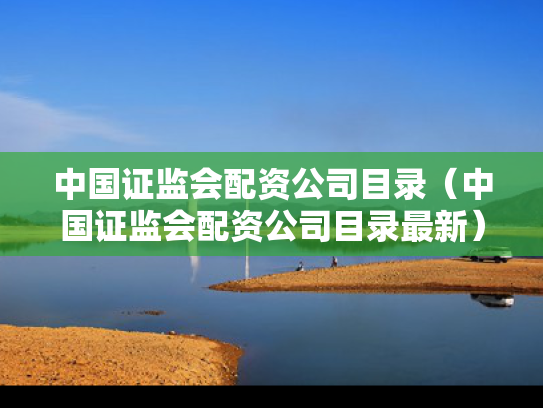 中国证监会配资公司目录（中国证监会配资公司目录最新）
