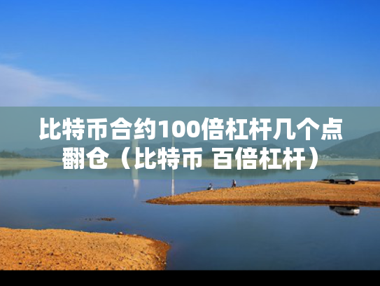 比特币合约100倍杠杆几个点翻仓（比特币 百倍杠杆）