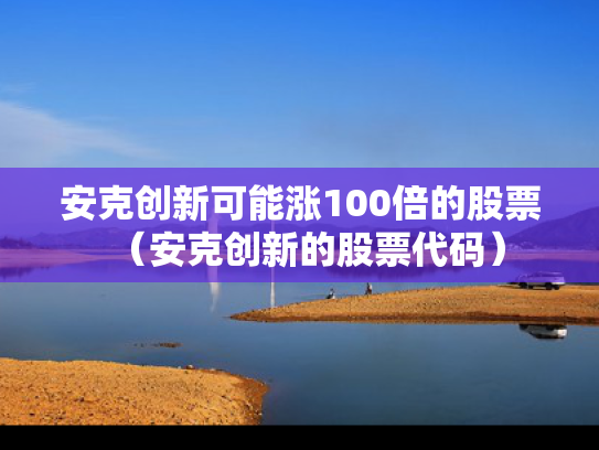 安克创新可能涨100倍的股票（安克创新的股票代码）