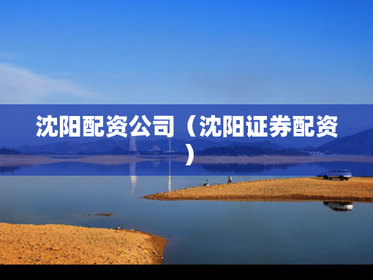 沈阳配资公司（沈阳证券配资）