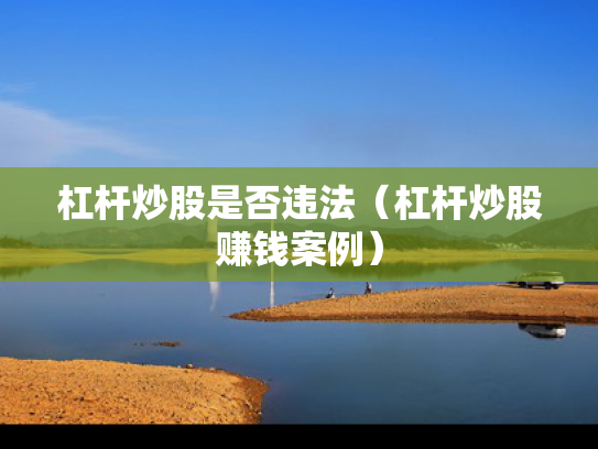 杠杆炒股是否违法（杠杆炒股赚钱案例）