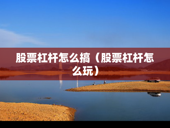 股票杠杆怎么搞（股票杠杆怎么玩）
