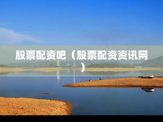 股票配资吧（股票配资资讯网）