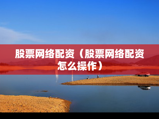 股票网络配资（股票网络配资怎么操作）