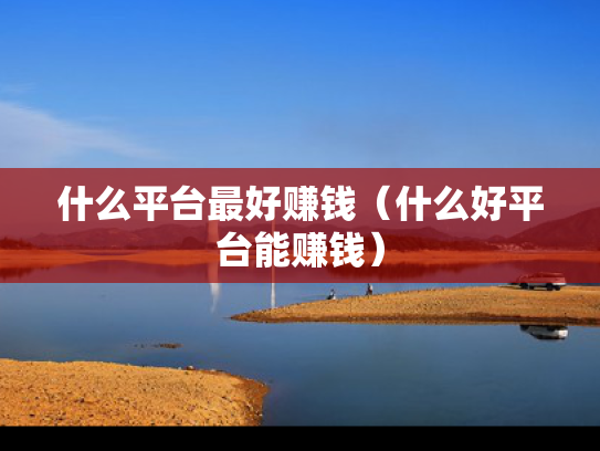 什么平台最好赚钱（什么好平台能赚钱）