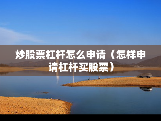 炒股票杠杆怎么申请（怎样申请杠杆买股票）