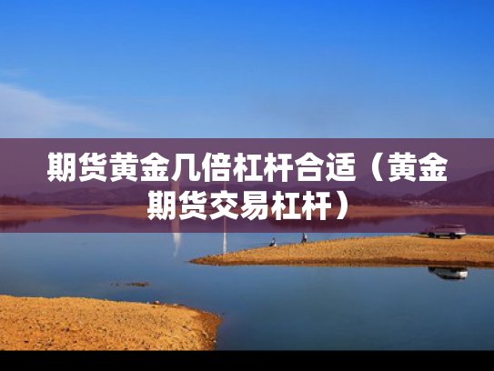 期货黄金几倍杠杆合适（黄金期货交易杠杆）