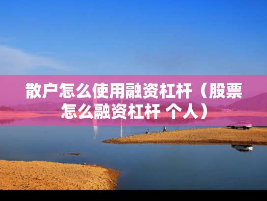 散户怎么使用融资杠杆（股票怎么融资杠杆 个人）
