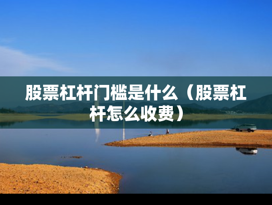 股票杠杆门槛是什么（股票杠杆怎么收费）